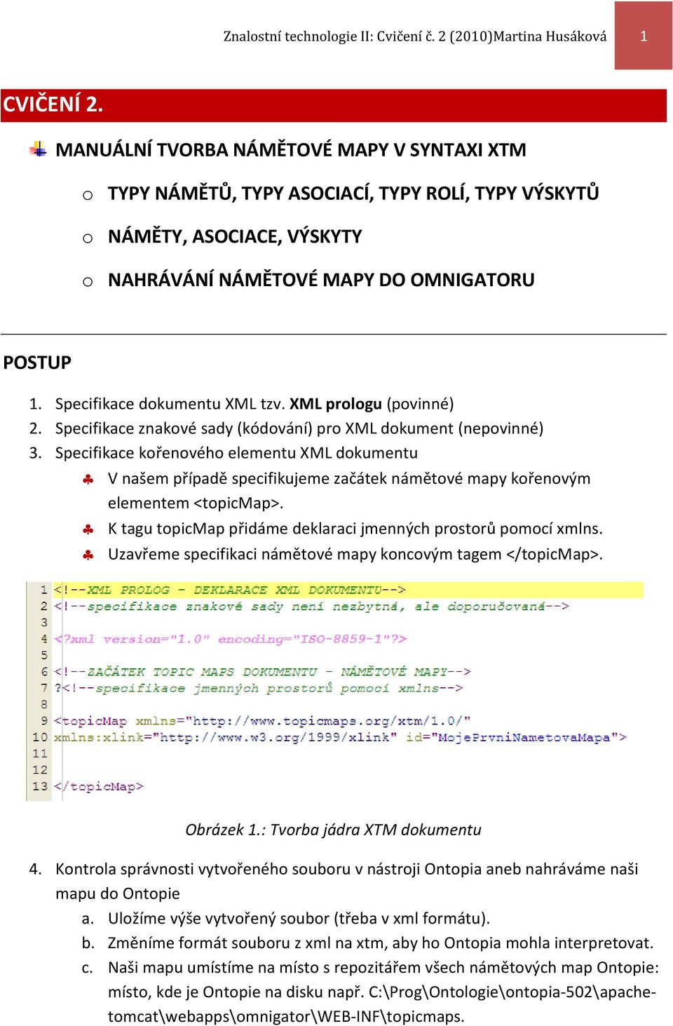 Specifikace dokumentu XML tzv. XML prologu (povinné) 2. Specifikace znakové sady (kódování) pro XML dokument (nepovinné) 3.