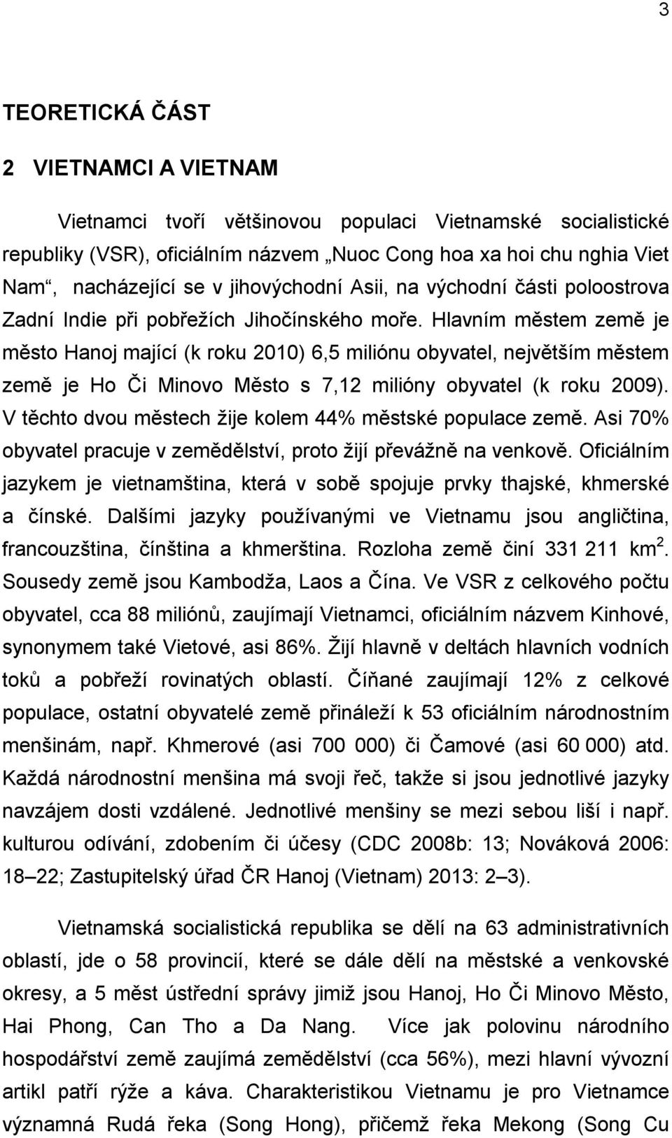 Hlavním městem země je město Hanoj mající (k roku 2010) 6,5 miliónu obyvatel, největším městem země je Ho Či Minovo Město s 7,12 milióny obyvatel (k roku 2009).