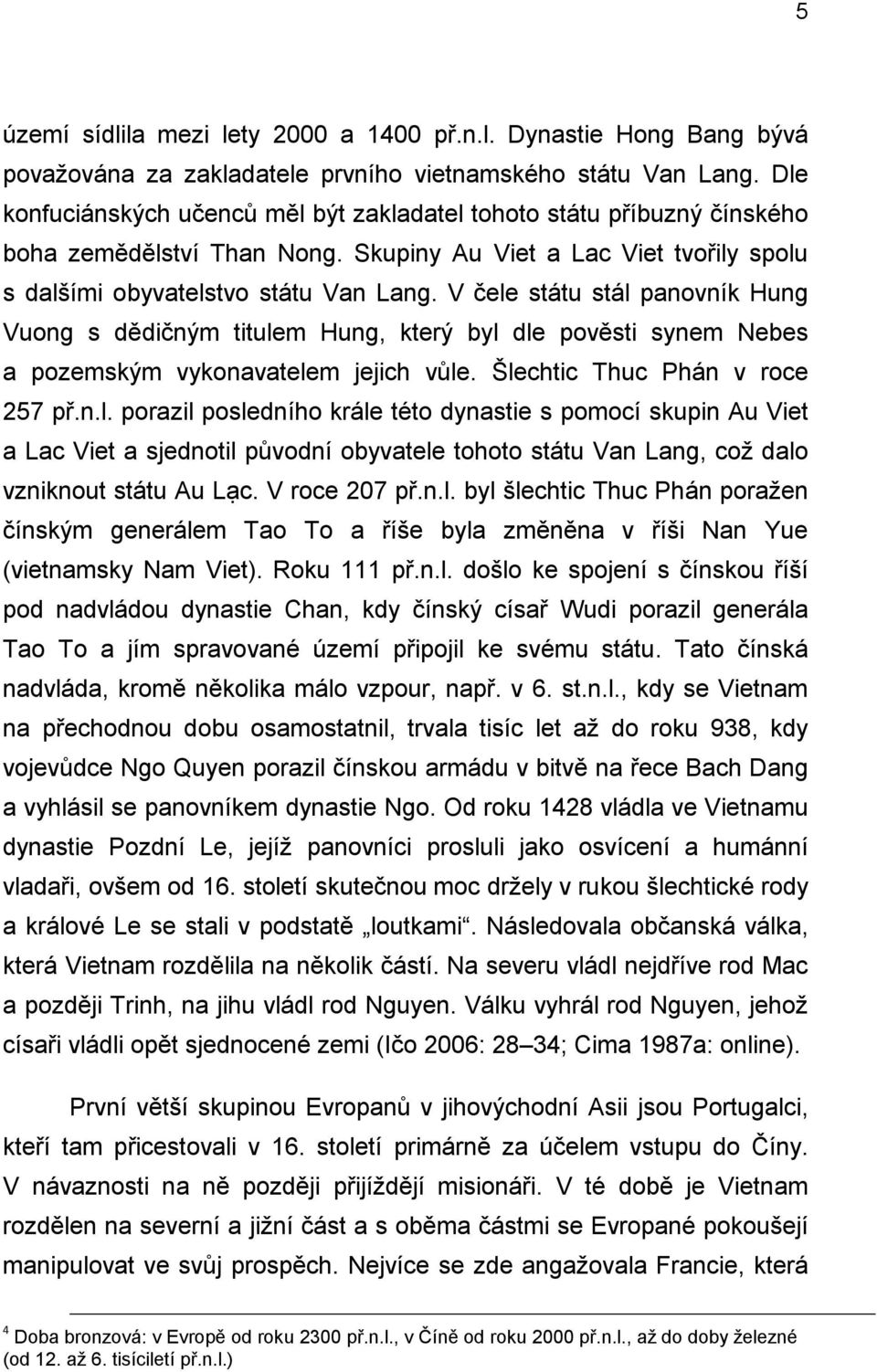 V čele státu stál panovník Hung Vuong s dědičným titulem Hung, který byl dle pověsti synem Nebes a pozemským vykonavatelem jejich vůle. Šlechtic Thuc Phán v roce 257 př.n.l. porazil posledního krále této dynastie s pomocí skupin Au Viet a Lac Viet a sjednotil původní obyvatele tohoto státu Van Lang, coţ dalo vzniknout státu Au Lạc.