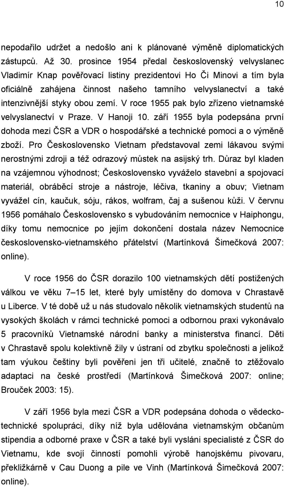 styky obou zemí. V roce 1955 pak bylo zřízeno vietnamské velvyslanectví v Praze. V Hanoji 10. září 1955 byla podepsána první dohoda mezi ČSR a VDR o hospodářské a technické pomoci a o výměně zboţí.