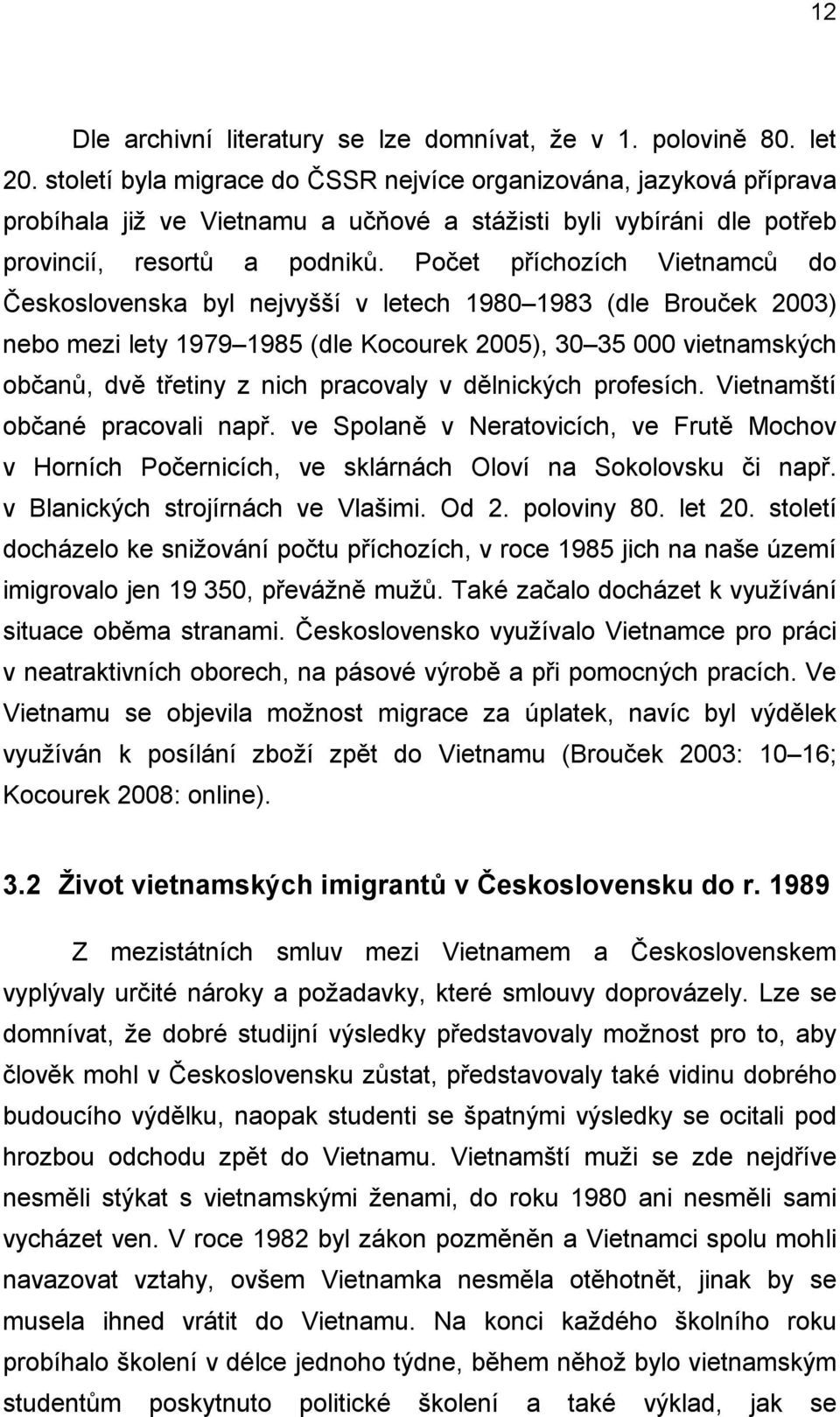 Počet příchozích Vietnamců do Československa byl nejvyšší v letech 1980 1983 (dle Brouček 2003) nebo mezi lety 1979 1985 (dle Kocourek 2005), 30 35 000 vietnamských občanů, dvě třetiny z nich