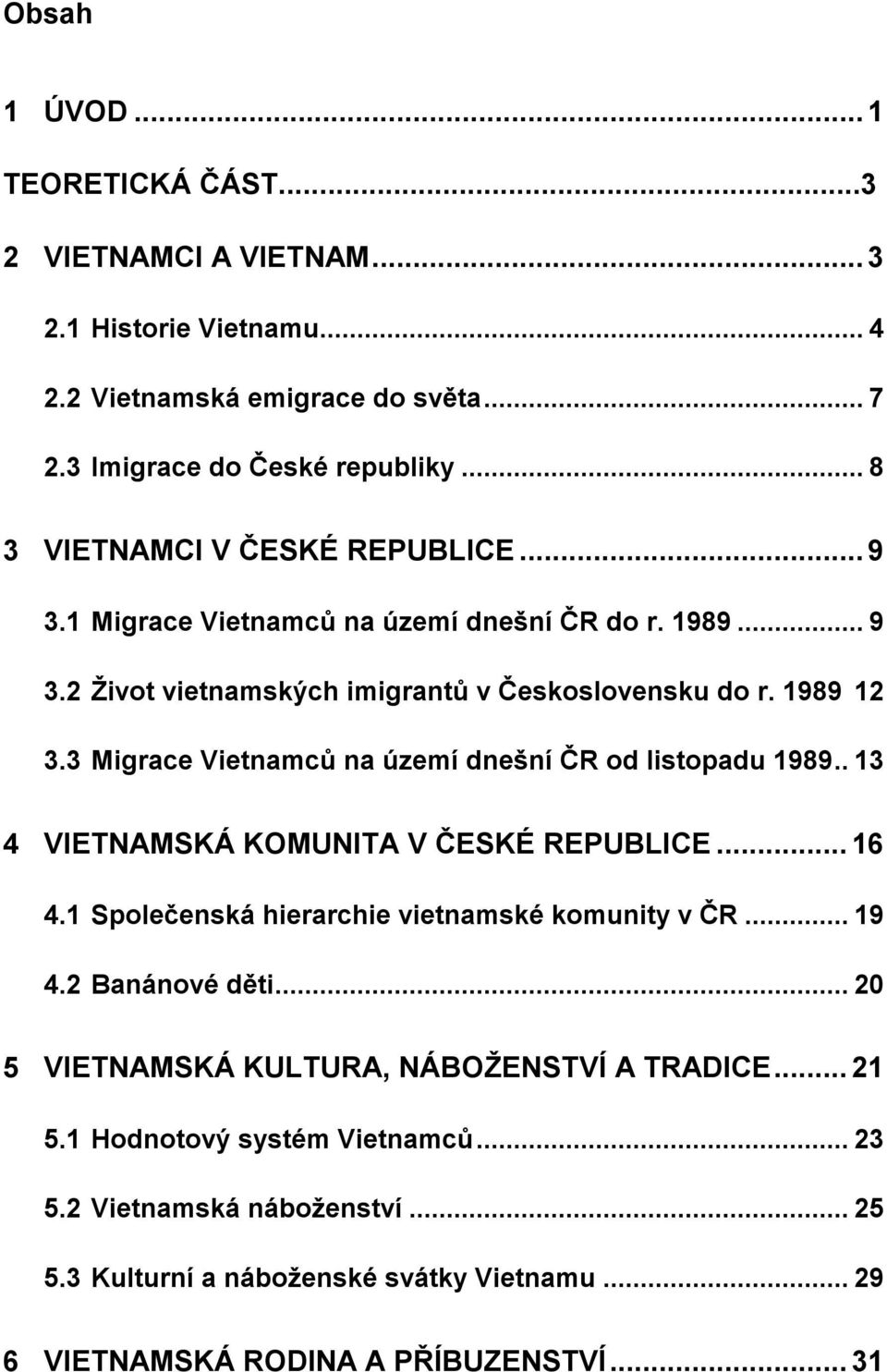 3 Migrace Vietnamců na území dnešní ČR od listopadu 1989.. 13 4 VIETNAMSKÁ KOMUNITA V ČESKÉ REPUBLICE... 16 4.1 Společenská hierarchie vietnamské komunity v ČR... 19 4.