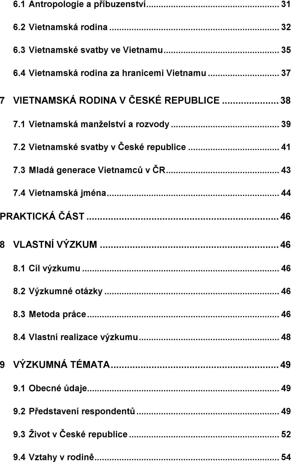 3 Mladá generace Vietnamců v ČR... 43 7.4 Vietnamská jména... 44 PRAKTICKÁ ČÁST... 46 8 VLASTNÍ VÝZKUM... 46 8.1 Cíl výzkumu... 46 8.2 Výzkumné otázky... 46 8.3 Metoda práce.