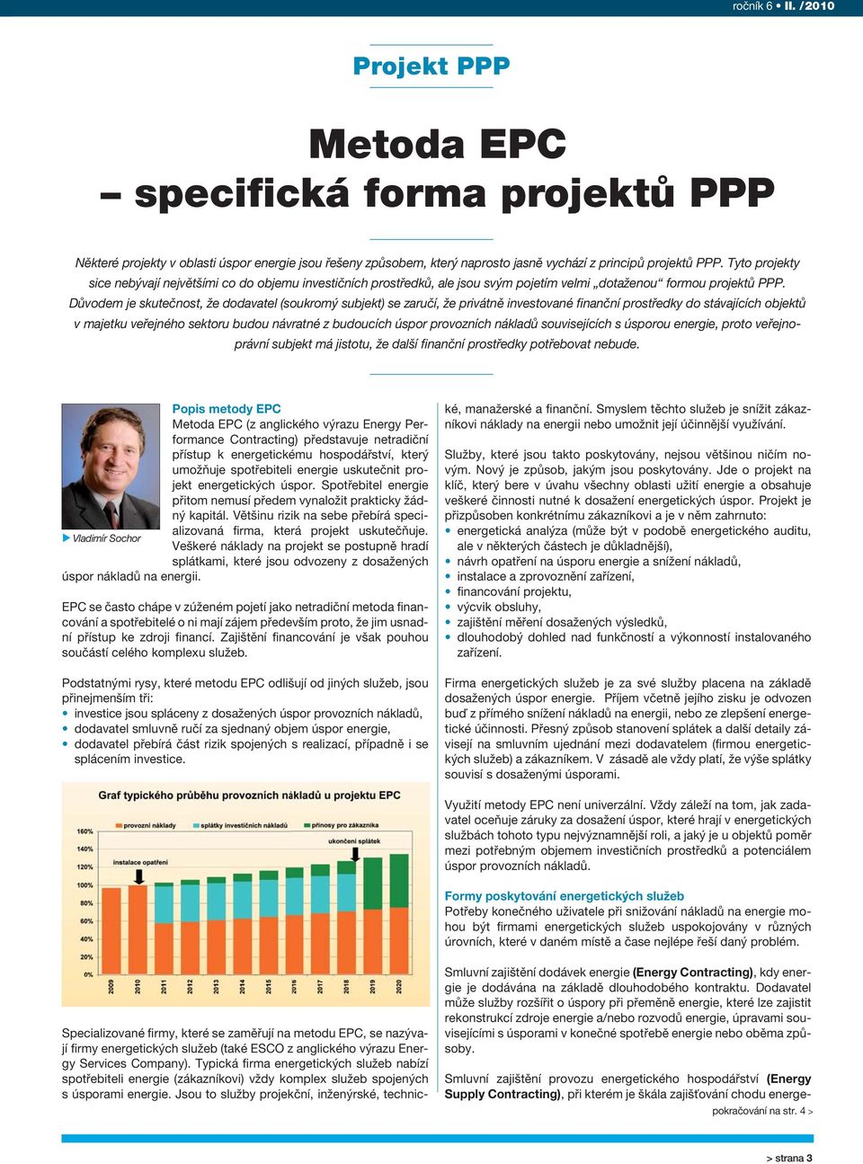 Důvodem je skutečnost, že dodavatel (soukromý subjekt) se zaručí, že privátně investované finanční prostředky do stávajících objektů v majetku veřejného sektoru budou návratné z budoucích úspor