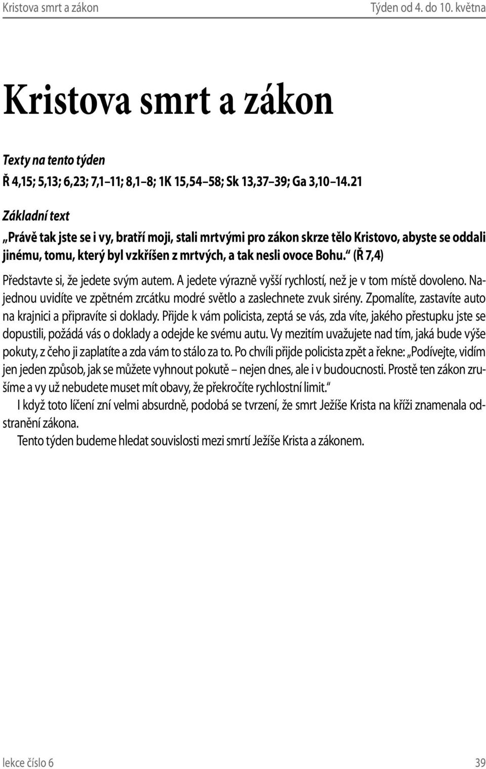 (Ř 7,4) Představte si, že jedete svým autem. A jedete výrazně vyšší rychlostí, než je v tom místě dovoleno. Najednou uvidíte ve zpětném zrcátku modré světlo a zaslechnete zvuk sirény.