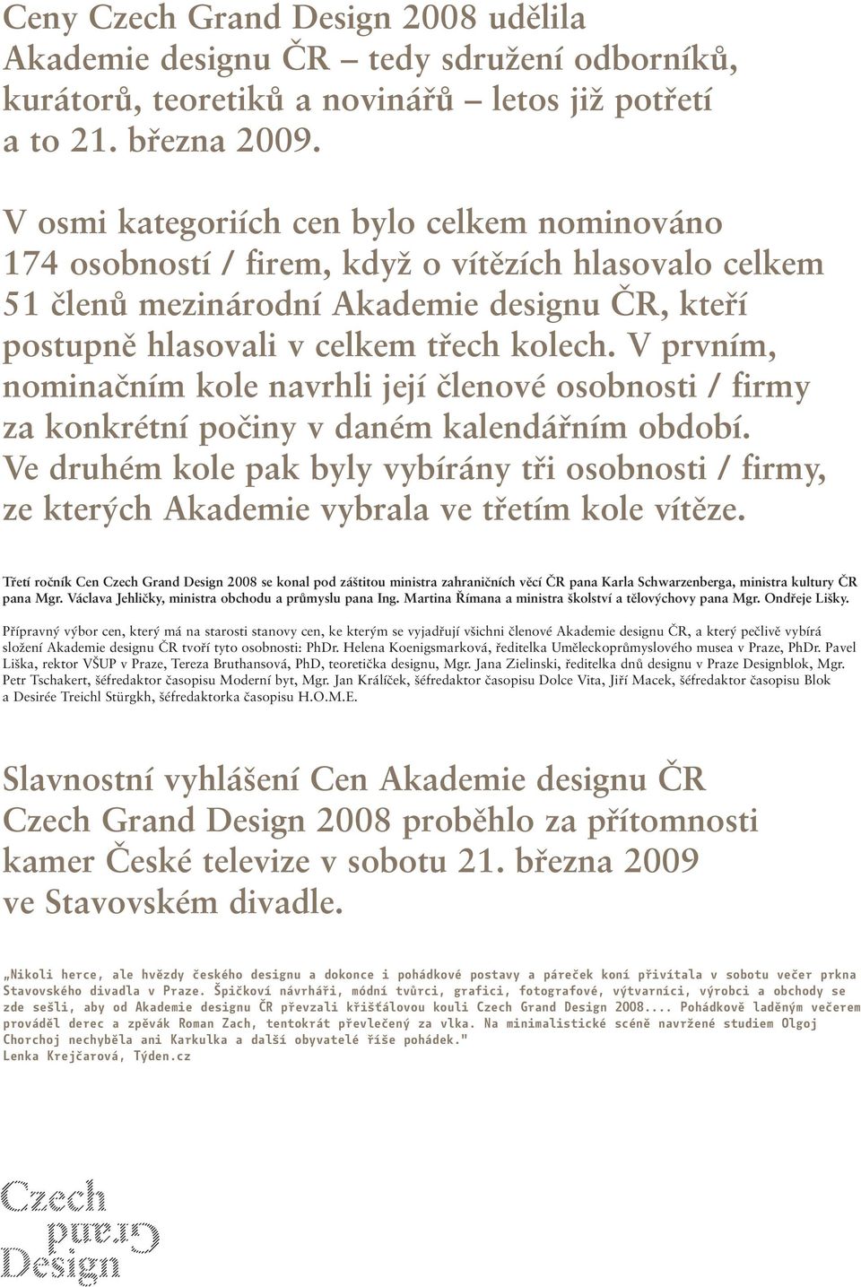 V prvním, nominačním kole navrhli její členové osobnosti / firmy za konkrétní počiny v daném kalendářním období.