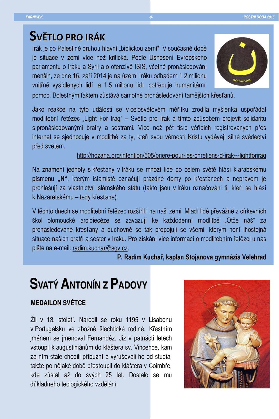 září 2014 je na území Iráku odhadem 1,2 milionu vnitřně vysídlených lidí a 1,5 milionu lidí potřebuje humanitární pomoc. Bolestným faktem zůstává samotné pronásledování tamějších křesťanů.