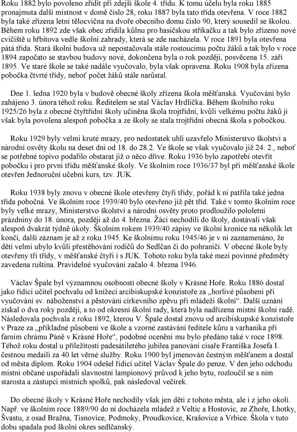 Během roku 1892 zde však obec zřídila kůlnu pro hasičskou stříkačku a tak bylo zřízeno nové cvičiště u hřbitova vedle školní zahrady, která se zde nacházela. V roce 1891 byla otevřena pátá třída.