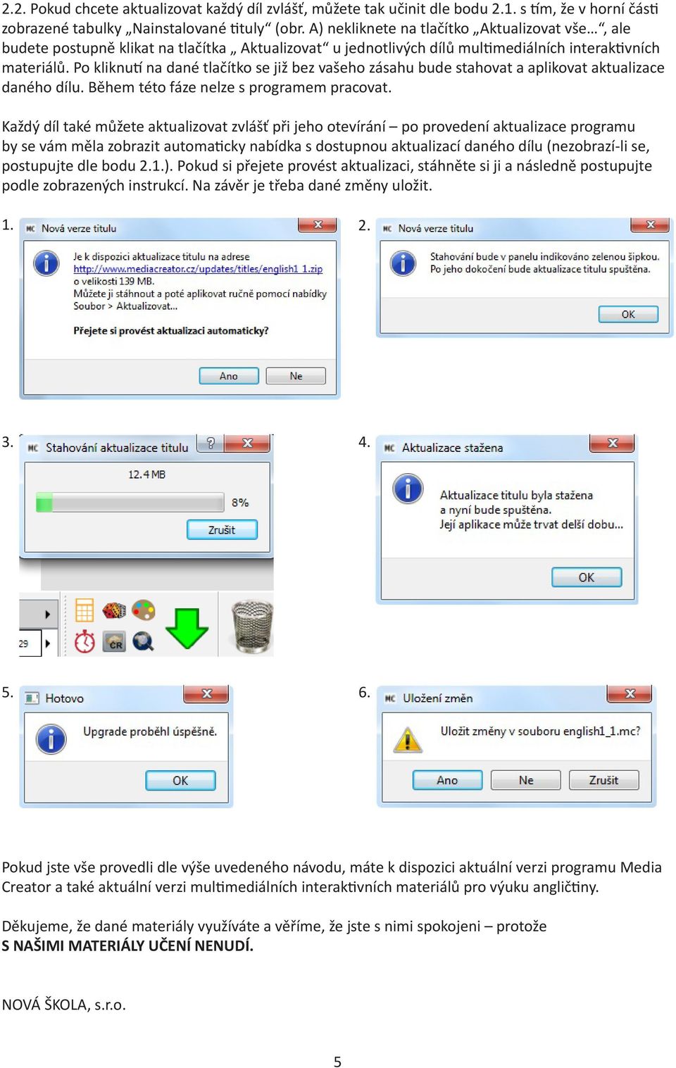 Po kliknutí na dané tlačítko se již bez vašeho zásahu bude stahovat a aplikovat aktualizace daného dílu. Během této fáze nelze s programem pracovat.