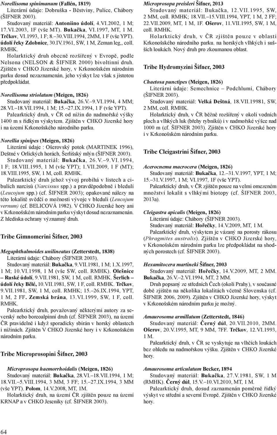 Holarktický druh obecně rozšířený v Evropě, podle Nelsona (Nelson & Šifner 2000) bivoltinní druh.