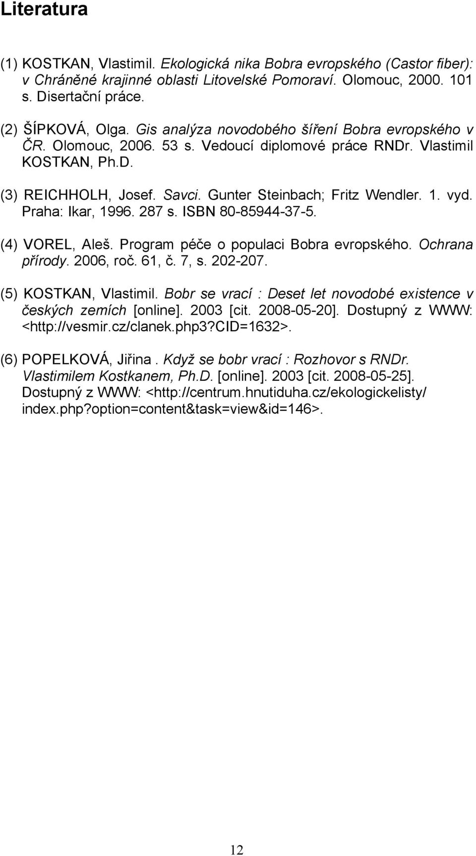 Praha: Ikar, 1996. 287 s. ISBN 80-85944-37-5. (4) VOREL, Aleš. Program péče o populaci Bobra evropského. Ochrana přírody. 2006, roč. 61, č. 7, s. 202-207. (5) KOSTKAN, Vlastimil.