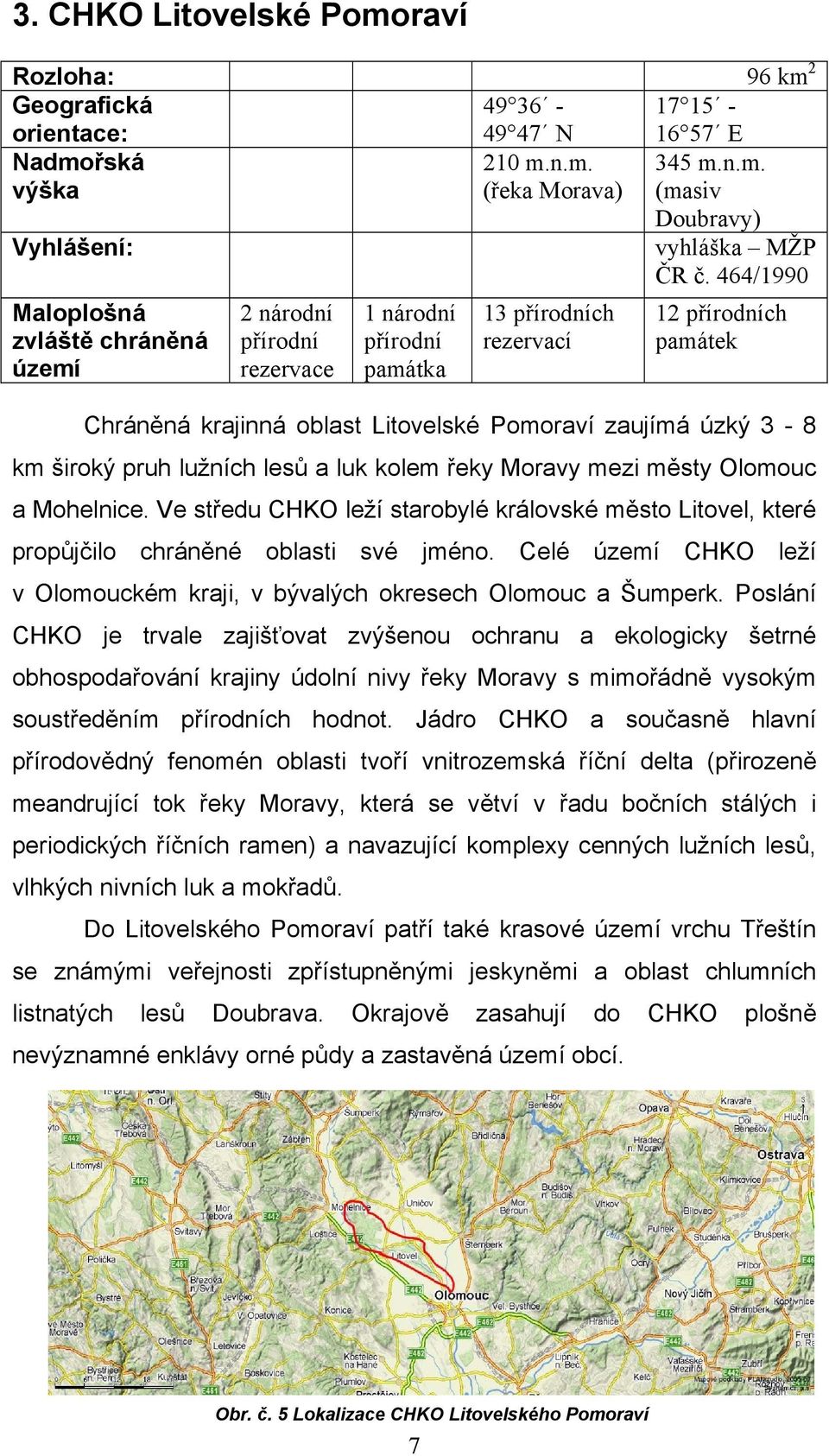 úzký 3-8 km široký pruh lužních lesů a luk kolem řeky Moravy mezi městy Olomouc a Mohelnice. Ve středu CHKO leží starobylé královské město Litovel, které propůjčilo chráněné oblasti své jméno.