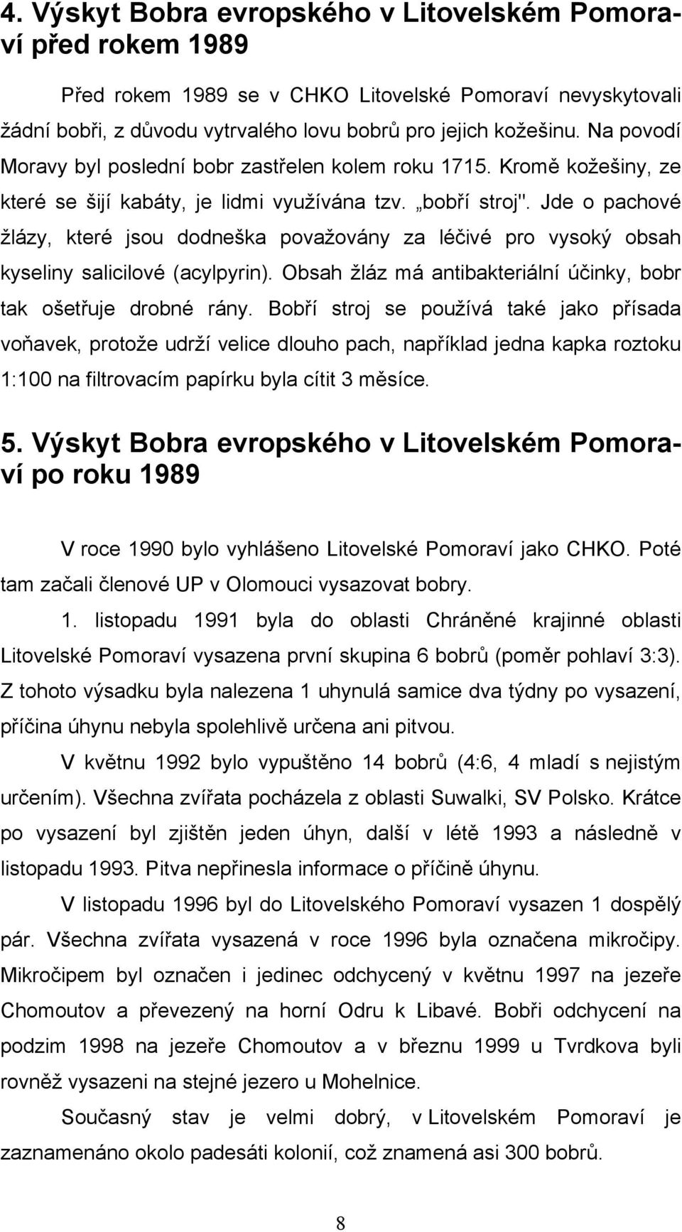 Jde o pachové žlázy, které jsou dodneška považovány za léčivé pro vysoký obsah kyseliny salicilové (acylpyrin). Obsah žláz má antibakteriální účinky, bobr tak ošetřuje drobné rány.