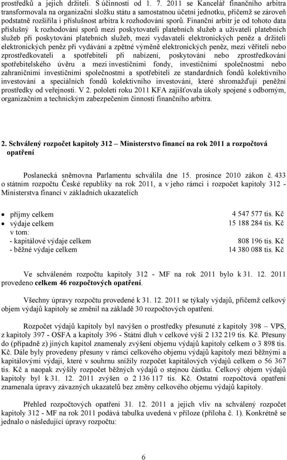 Finanční arbitr je od tohoto data příslušný k rozhodování sporů mezi poskytovateli platebních služeb a uživateli platebních služeb při poskytování platebních služeb, mezi vydavateli elektronických