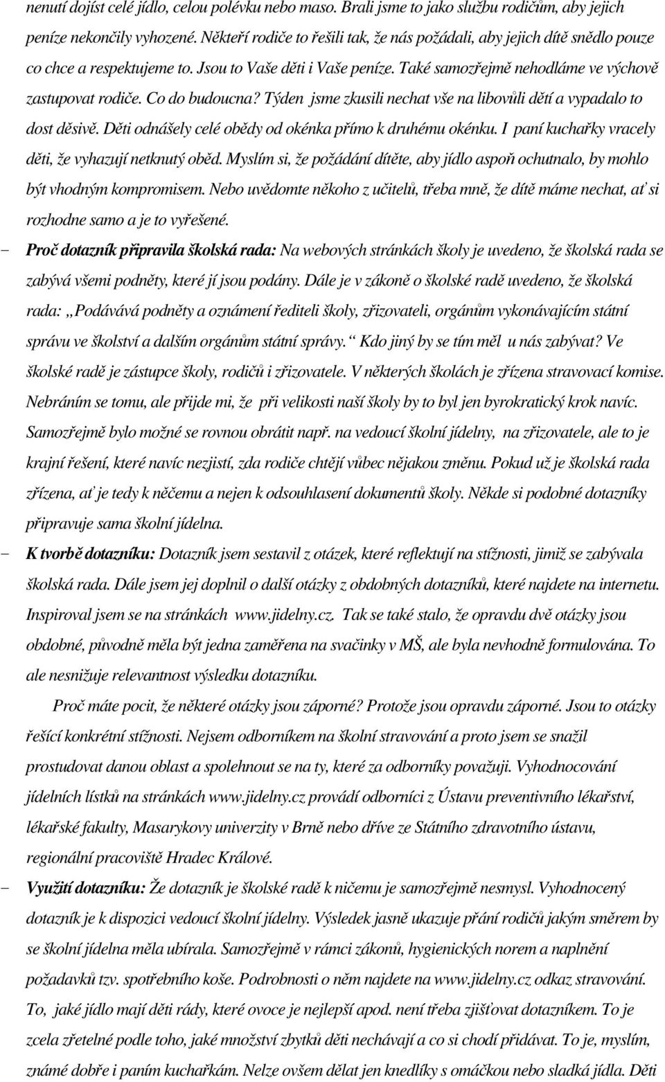 Co do budoucna? Týden jsme zkusili nechat vše na libovůli dětí a vypadalo to dost děsivě. Děti odnášely celé obědy od okénka přímo k druhému okénku.