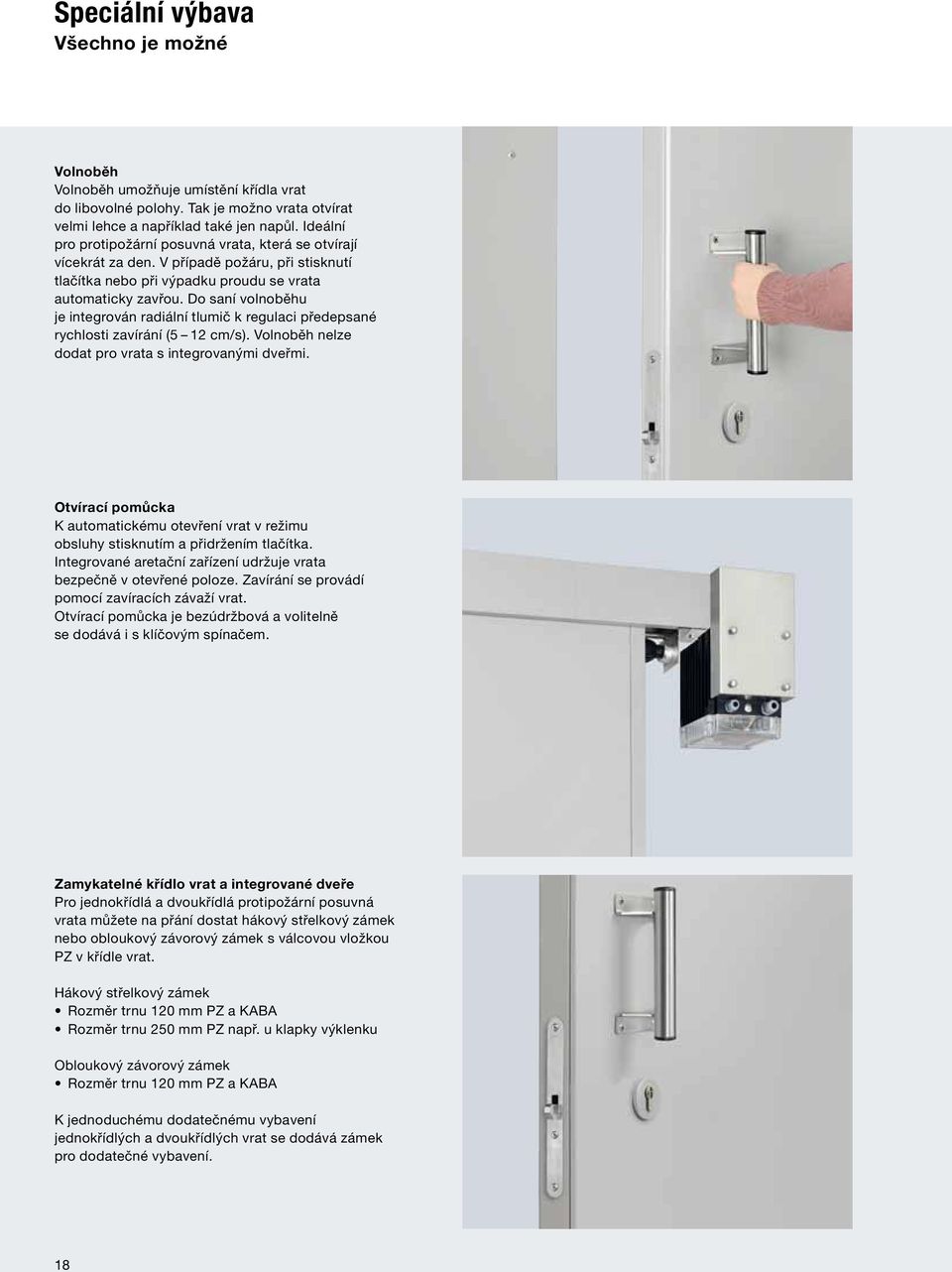 Do saní volnoběhu je integrován radiální tlumič k regulaci předepsané rychlosti zavírání (5 12 cm/s). Volnoběh nelze dodat pro vrata s integrovanými dveřmi.