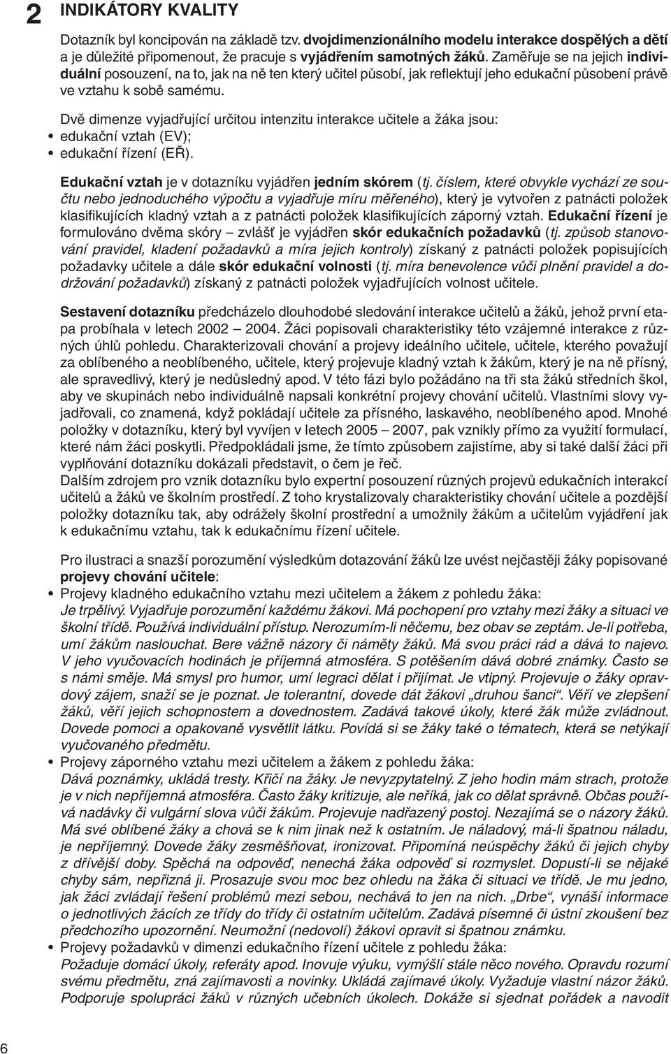 Dvě dimenze vyjadřující určitou intenzitu interakce učitele a žáka jsou: edukační vztah (EV); edukační řízení (EŘ). Edukační vztah je v dotazníku vyjádřen jedním skórem (tj.