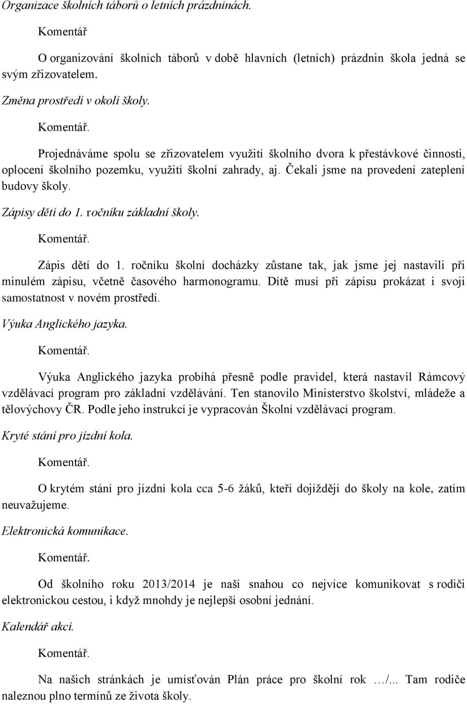 Zápisy dětí do 1. ročníku základní školy. Zápis dětí do 1. ročníku školní docházky zůstane tak, jak jsme jej nastavili při minulém zápisu, včetně časového harmonogramu.