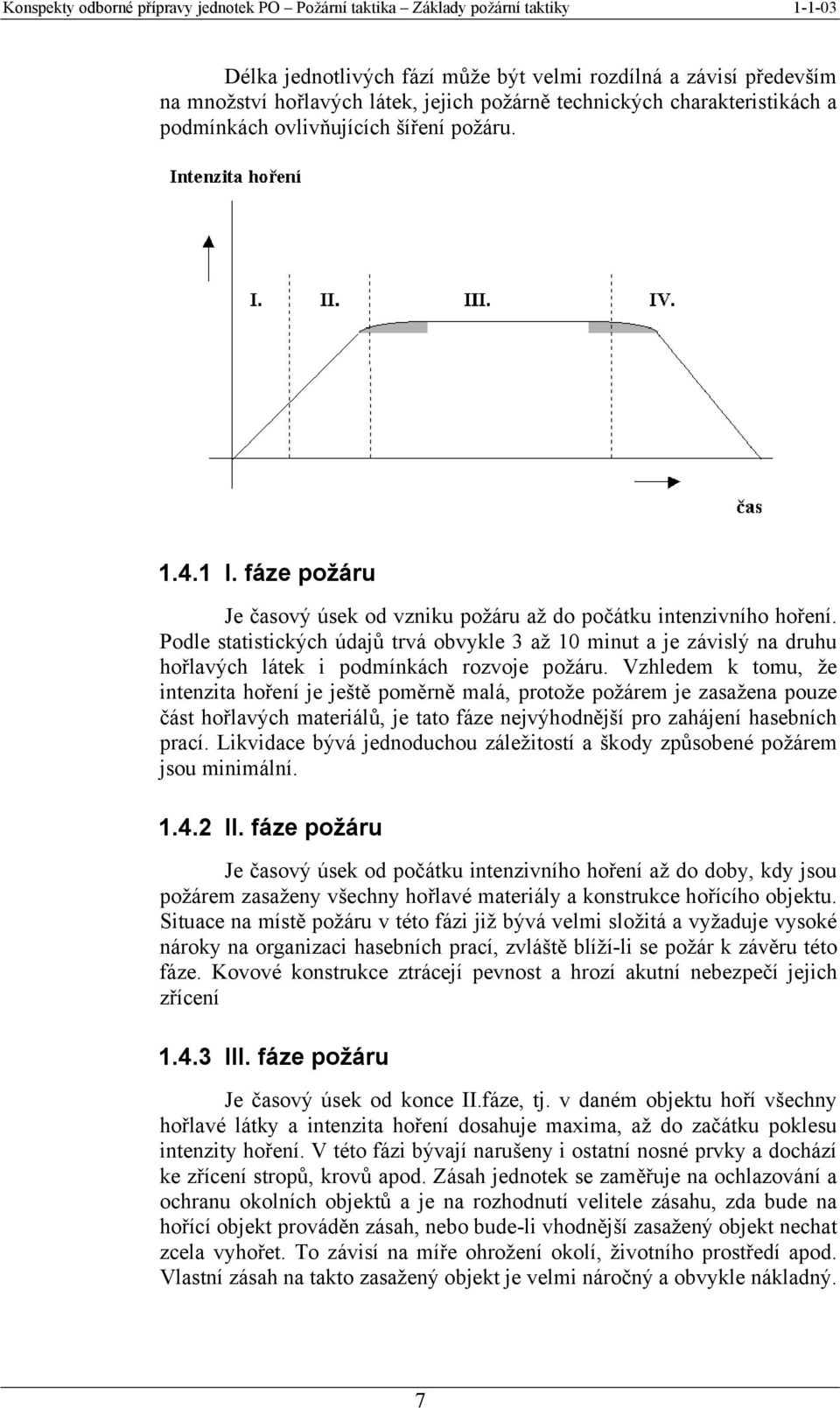 Vzhledem k tomu, že intenzita hoření je ještě poměrně malá, protože požárem je zasažena pouze část hořlavých materiálů, je tato fáze nejvýhodnější pro zahájení hasebních prací.