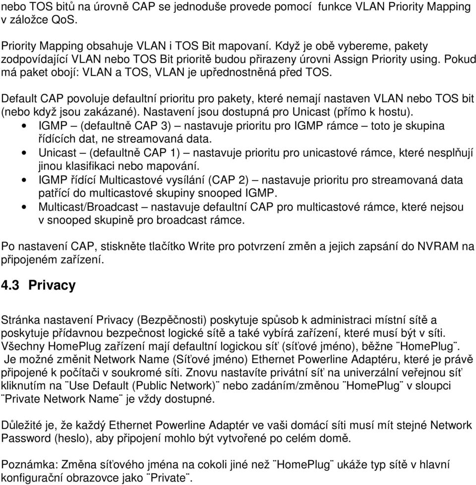 Default CAP povoluje defaultní prioritu pro pakety, které nemají nastaven VLAN nebo TOS bit (nebo když jsou zakázané). Nastavení jsou dostupná pro Unicast (přímo k hostu).