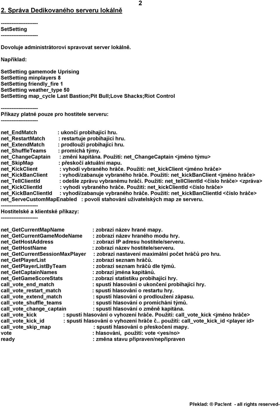 platné pouze pro hostitele serveru: net_endmatch : ukončí probíhající hru. net_restartmatch : restartuje probíhající hru. net_extendmatch : prodlouží probíhající hru. net_shuffleteams : promíchá týmy.