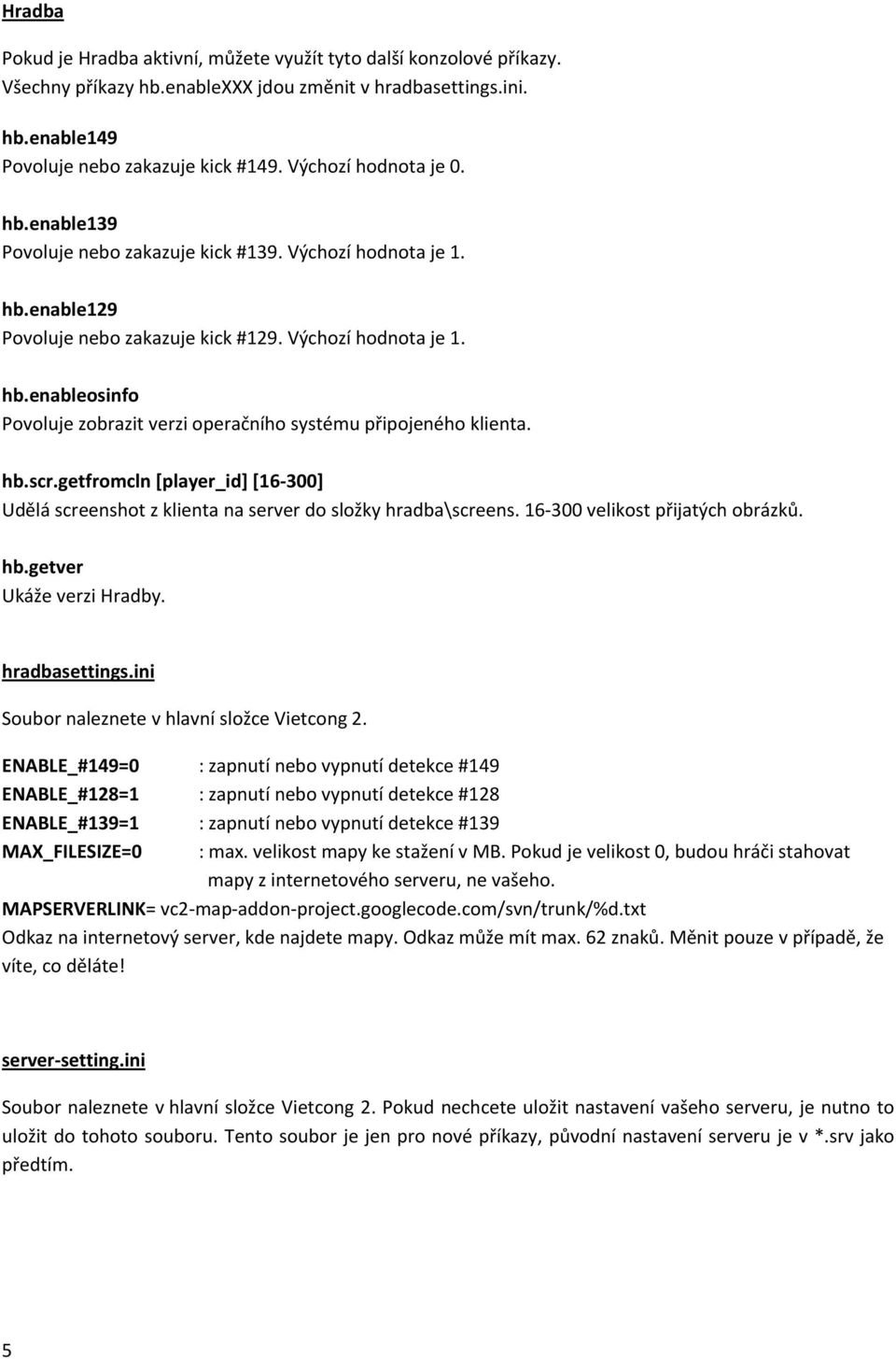 hb.scr.getfromcln [player_id] [16 300] Udělá screenshot z klienta na server do složky hradba\screens. 16 300 velikost přijatých obrázků. hb.getver Ukáže verzi Hradby. hradbasettings.