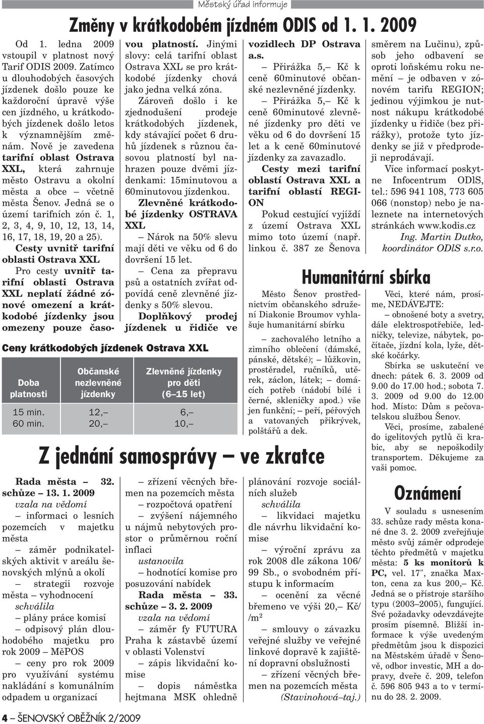 Novì je zavedena tarifní oblast Ostrava XXL, která zahrnuj e mìsto Ostravu a okolní mìsta a obce vèetnì mìsta Šenov. Jedná se o území tarifních zón è.