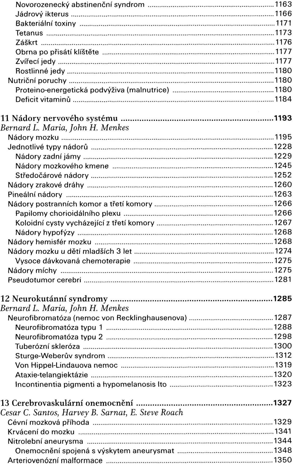 Menkes Nádory mozku 1195 Jednotlivé typy nádorů 1228 Nádory zadní jámy 1229 Nádory mozkového kmene 1245 Středočárové nádory 1252 Nádory zrakové dráhy 1260 Pineální nádory 1263 Nádory postranních