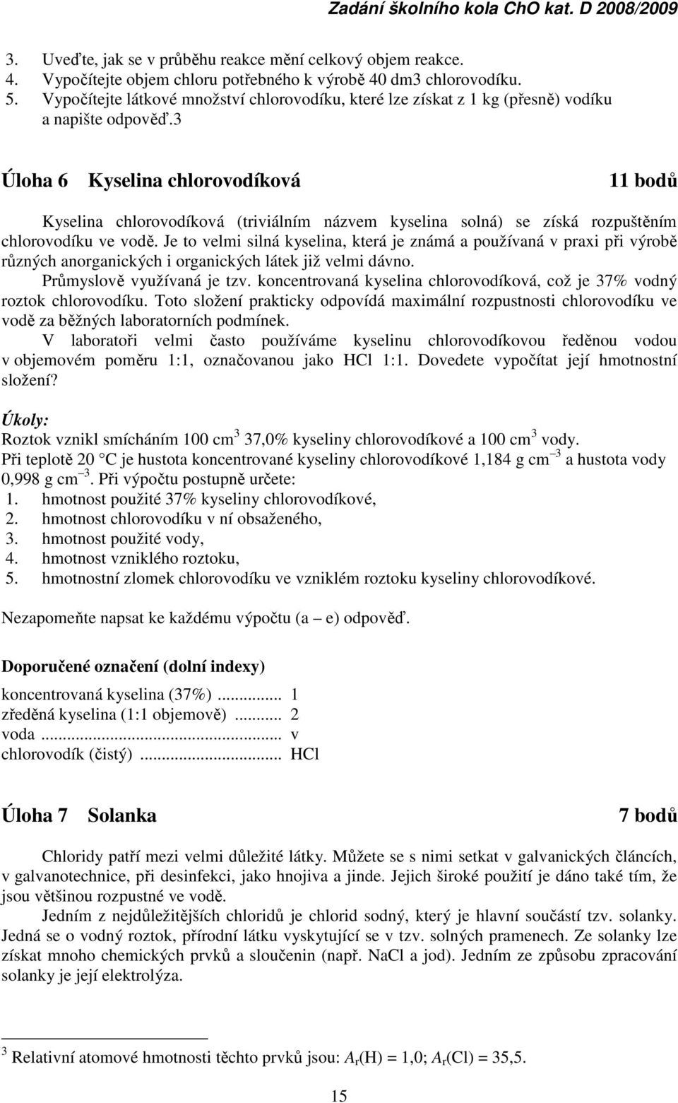 3 Úloha 6 Kyselina chlorovodíková 11 bodů Kyselina chlorovodíková (triviálním názvem kyselina solná) se získá rozpuštěním chlorovodíku ve vodě.