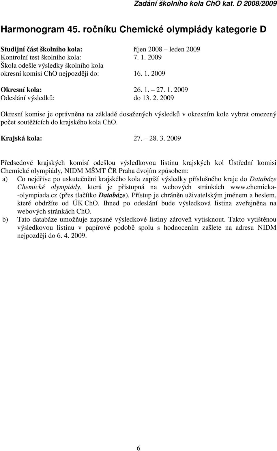 09 Okresní kola: 26. 1. 27. 1. 2009 Odeslání výsledků: do 13. 2. 2009 Okresní komise je oprávněna na základě dosažených výsledků v okresním kole vybrat omezený počet soutěžících do krajského kola ChO.