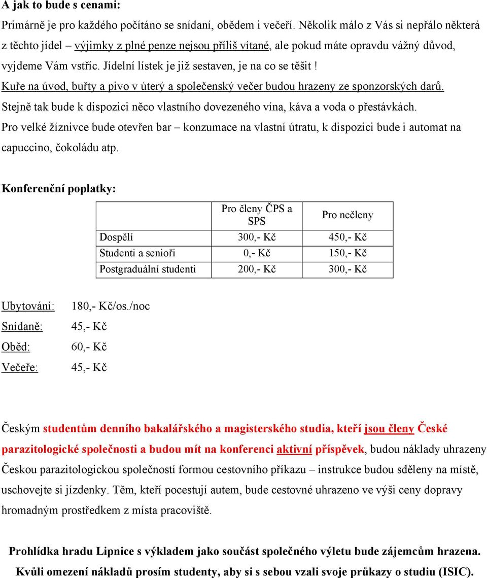 Jídelní lístek je již sestaven, je na co se těšit! Kuře na úvod, buřty a pivo v úterý a společenský večer budou hrazeny ze sponzorských darů.