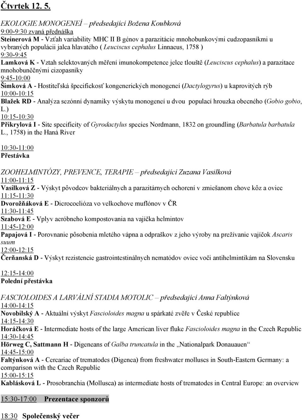 hlavatého ( Leuciscus cephalus Linnaeus, 1758 ) 9:30-9:45 Lamková K - Vztah selektovaných měření imunokompetence jelce tlouště (Leuciscus cephalus) a parazitace mnohobuněčnými cizopasníky 9:45-10:00
