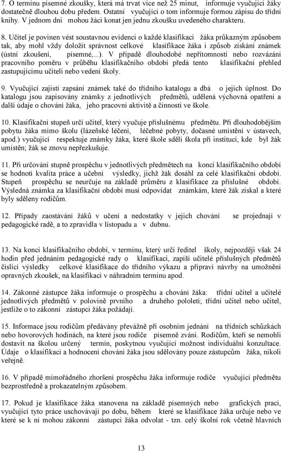 Učitel je povinen vést soustavnou evidenci o kaţdé klasifikaci ţáka průkazným způsobem tak, aby mohl vţdy doloţit správnost celkové klasifikace ţáka i způsob získání známek (ústní zkoušení, písemné,.