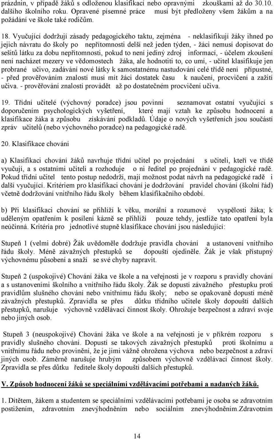 dobu nepřítomnosti, pokud to není jediný zdroj informací, - účelem zkoušení není nacházet mezery ve vědomostech ţáka, ale hodnotiti to, co umí, - učitel klasifikuje jen probrané učivo, zadávání nové