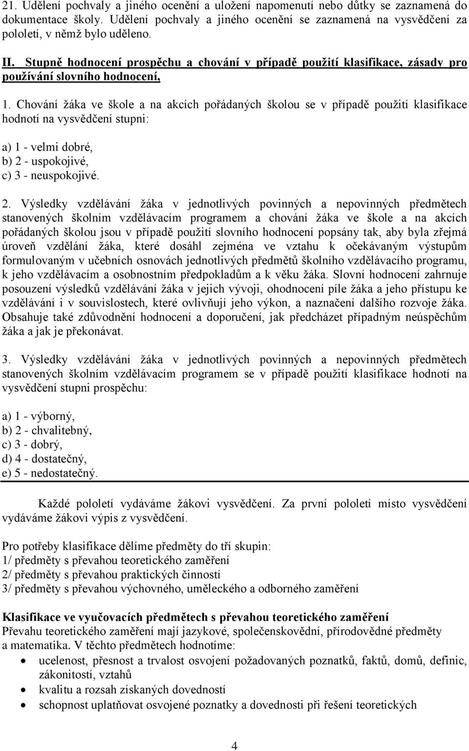 Chování ţáka ve škole a na akcích pořádaných školou se v případě pouţití klasifikace hodnotí na vysvědčení stupni: a) 1 - velmi dobré, b) 2 