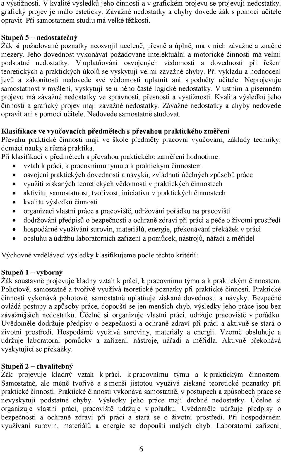 Jeho dovednost vykonávat poţadované intelektuální a motorické činnosti má velmi podstatné nedostatky.