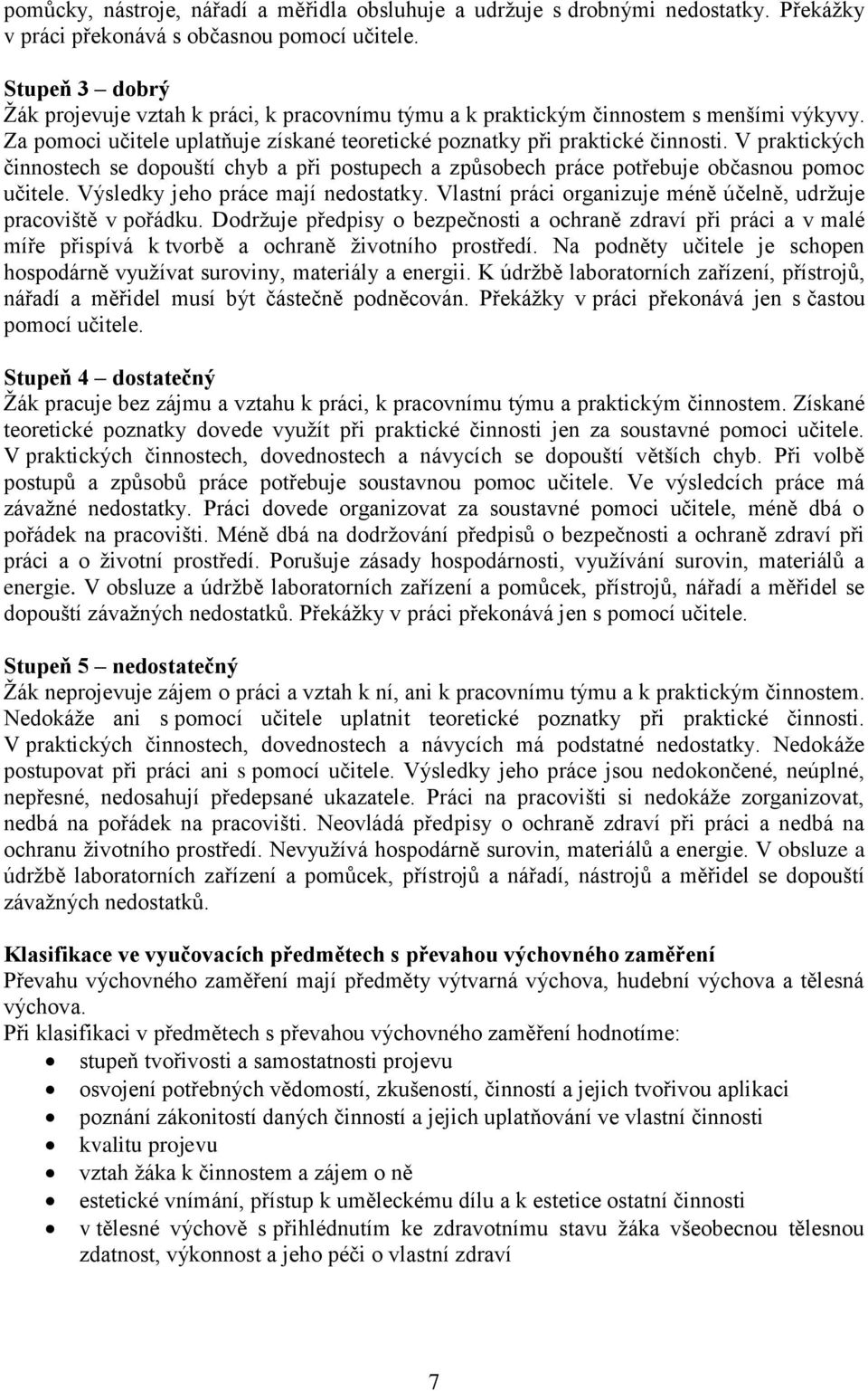 V praktických činnostech se dopouští chyb a při postupech a způsobech práce potřebuje občasnou pomoc učitele. Výsledky jeho práce mají nedostatky.