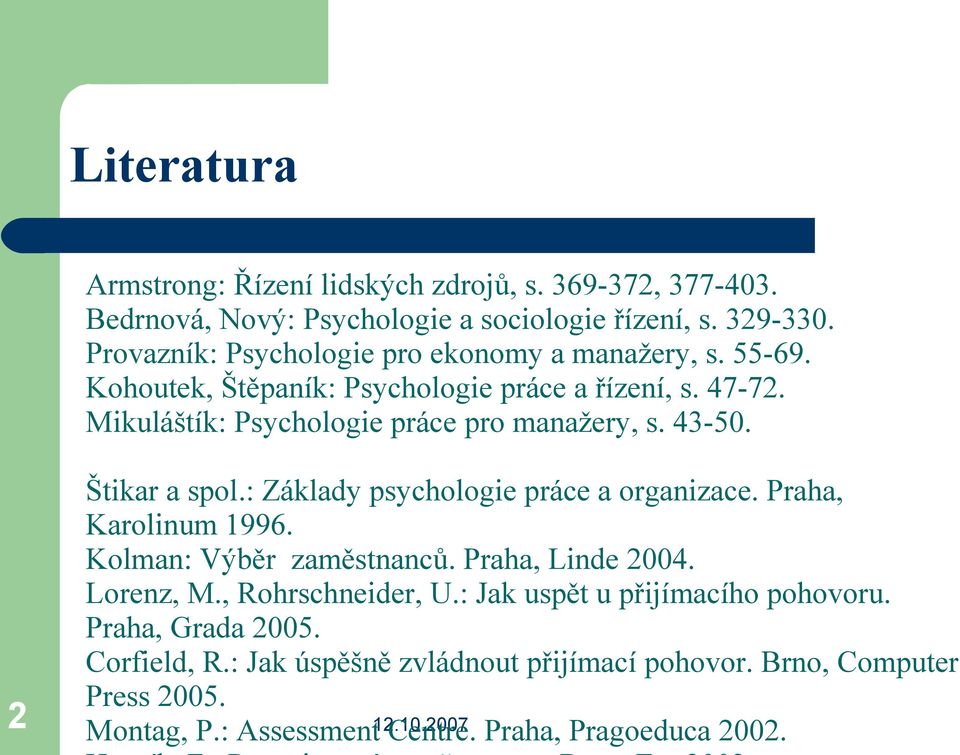 43-50. 2 Štikar a spol.: Základy psychologie práce a organizace. Praha, Karolinum 1996. Kolman: Výběr zaměstnanců. Praha, Linde 2004. Lorenz, M.