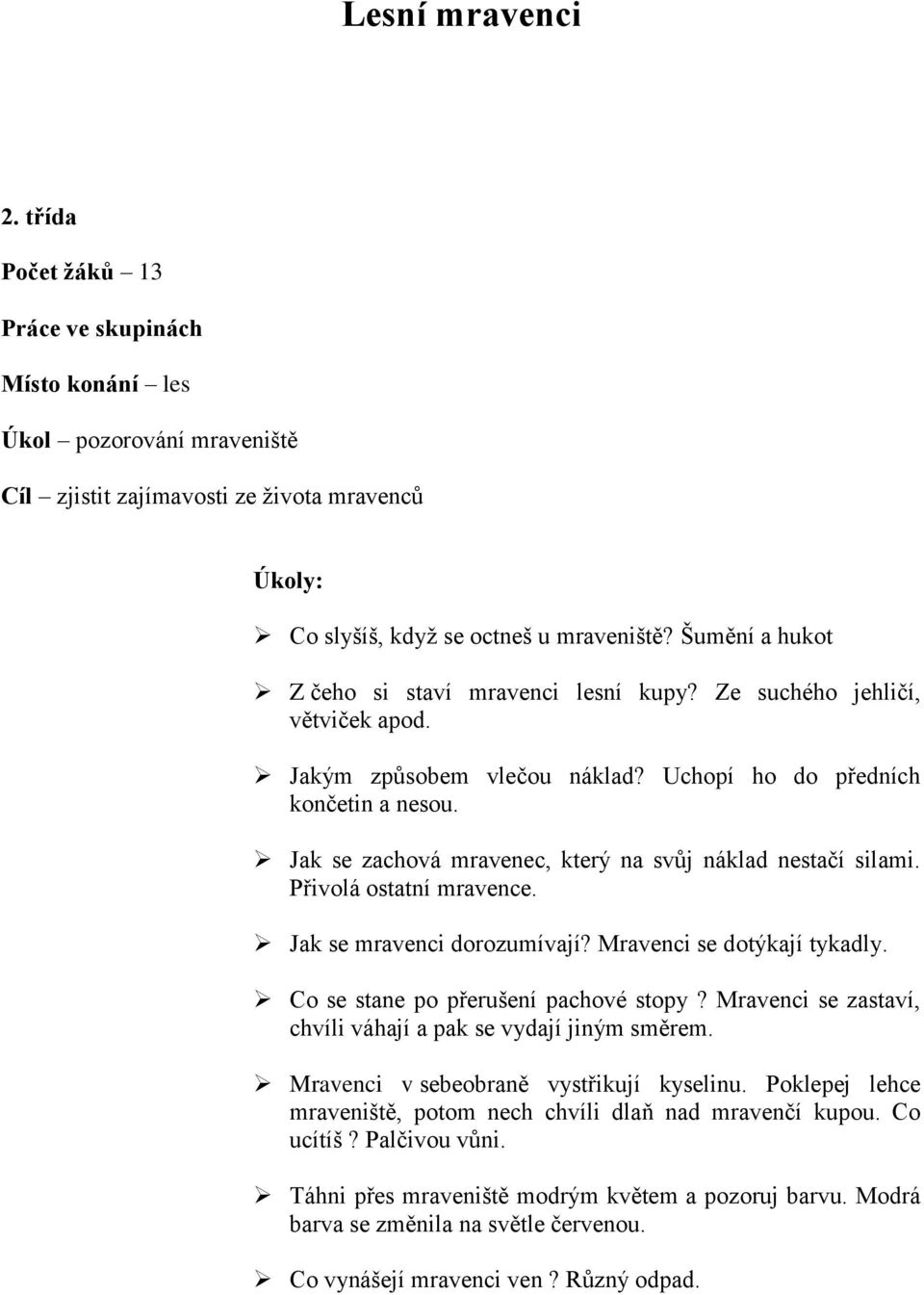 Jak se zachová mravenec, který na svůj náklad nestačí silami. Přivolá ostatní mravence. Jak se mravenci dorozumívají? Mravenci se dotýkají tykadly. Co se stane po přerušení pachové stopy?