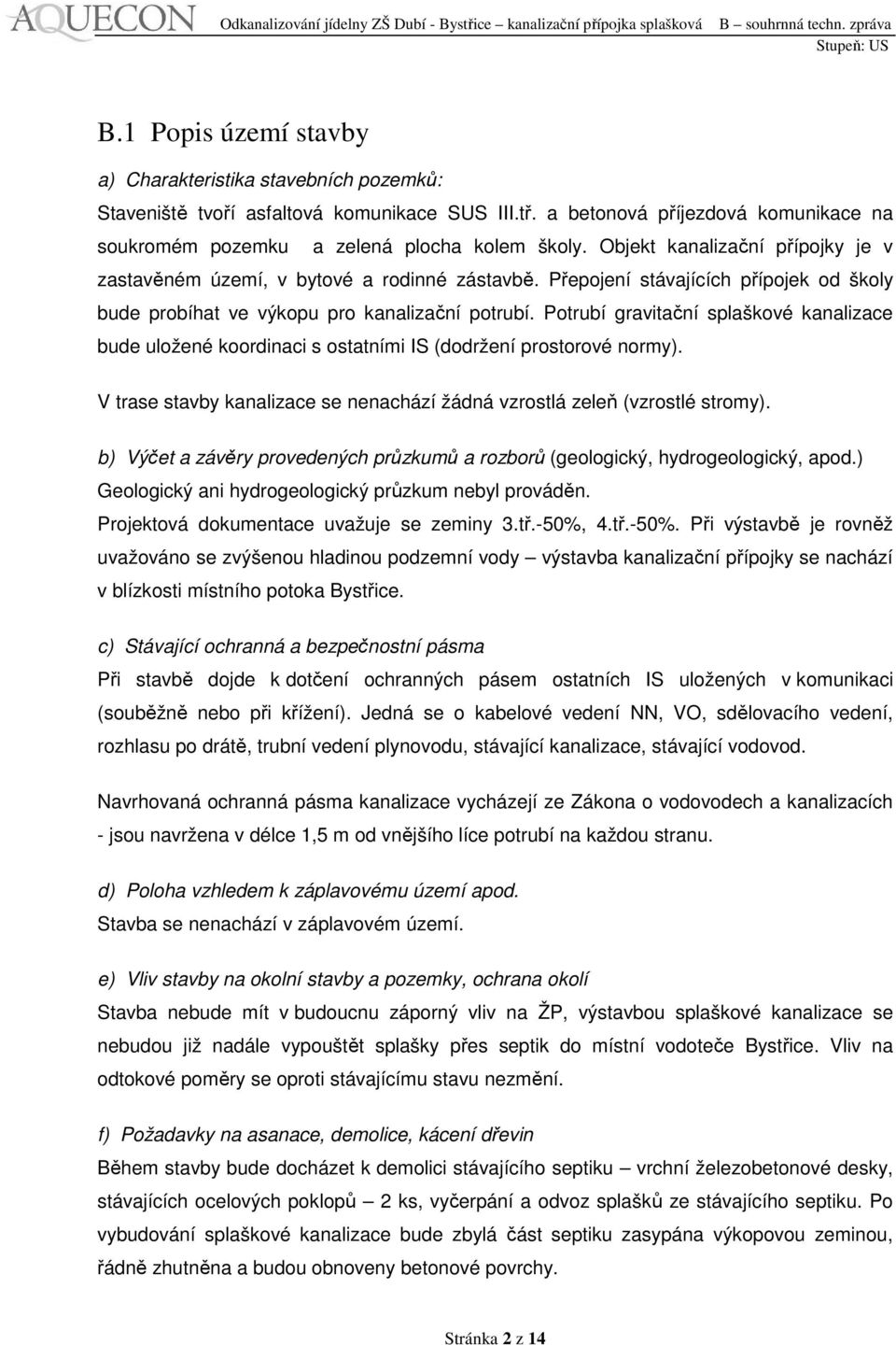 Potrubí gravitační splaškové kanalizace bude uložené koordinaci s ostatními IS (dodržení prostorové normy). V trase stavby kanalizace se nenachází žádná vzrostlá zeleň (vzrostlé stromy).