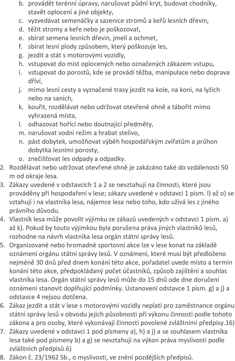 vstupovat do míst oplocených nebo označených zákazem vstupu, i. vstupovat do porostů, kde se provádí těžba, manipulace nebo doprava dříví, j.