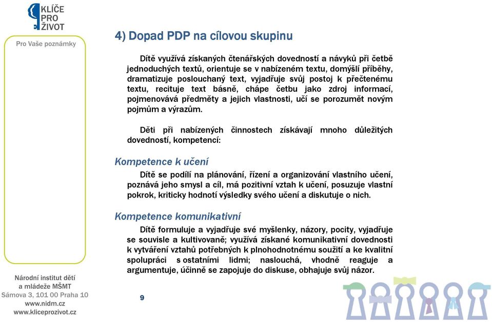 Děti při nabízených činnostech získávají mnoho důležitých dovedností, kompetencí: Kompetence k učení Dítě se podílí na plánování, řízení a organizování vlastního učení, poznává jeho smysl a cíl, má