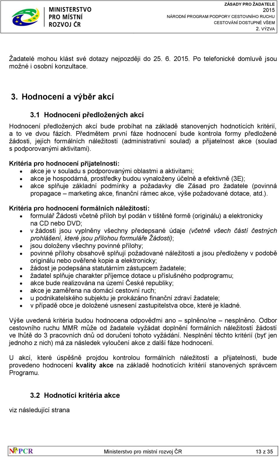 Předmětem první fáze hodnocení bude kontrola formy předložené žádosti, jejích formálních náležitostí (administrativní soulad) a přijatelnost akce (soulad s podporovanými aktivitami).