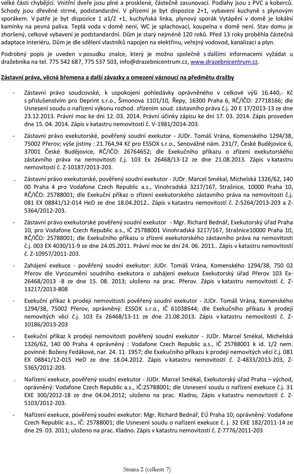 Teplá voda v domě není, WC je splachovací, koupelna v domě není. Stav domu je zhoršený, celkové vybavení je podstandardní. Dům je starý nejméně 120 roků.