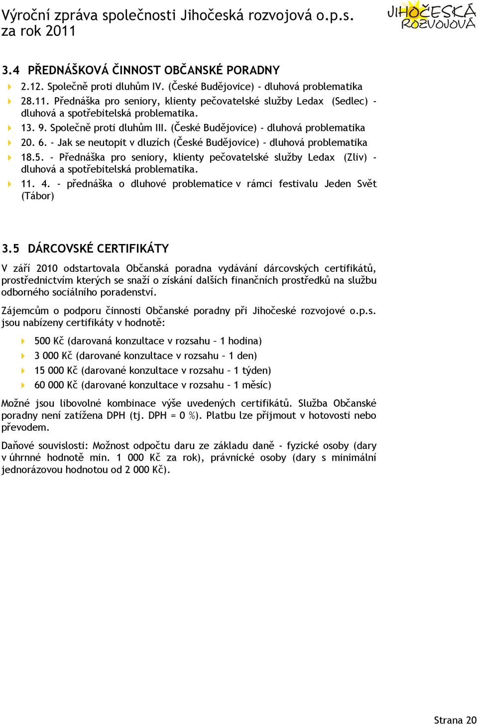 - Jak se neutopit v dluzích (České Budějovice) - dluhová problematika 18.5. - Přednáška pro seniory, klienty pečovatelské služby Ledax (Zliv) - dluhová a spotřebitelská problematika. 11. 4.