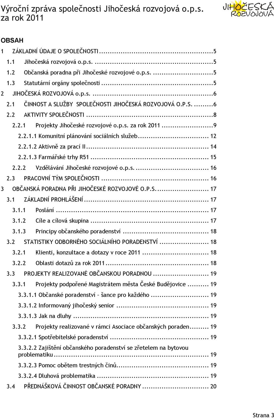 .. 14 2.2.1.3 Farmářské trhy R51... 15 2.2.2 Vzdělávání Jihočeské rozvojové o.p.s.... 16 2.3 PRACOVNÍ TÝM SPOLEČNOSTI... 16 3 OBČANSKÁ PORADNA PŘI JIHOČESKÉ ROZVOJOVÉ O.P.S.... 17 3.