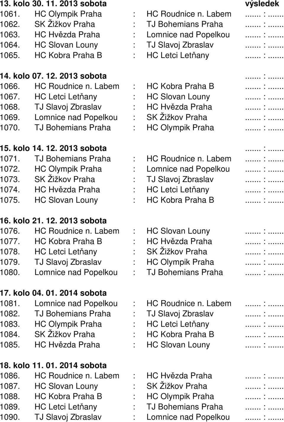 HC Letci Letňany : HC Slovan Louny... :... 1068. TJ Slavoj Zbraslav : HC Hvězda Praha... :... 1069. Lomnice nad Popelkou : SK Žižkov Praha... :... 1070. TJ Bohemians Praha : HC Olympik Praha... :... 15.