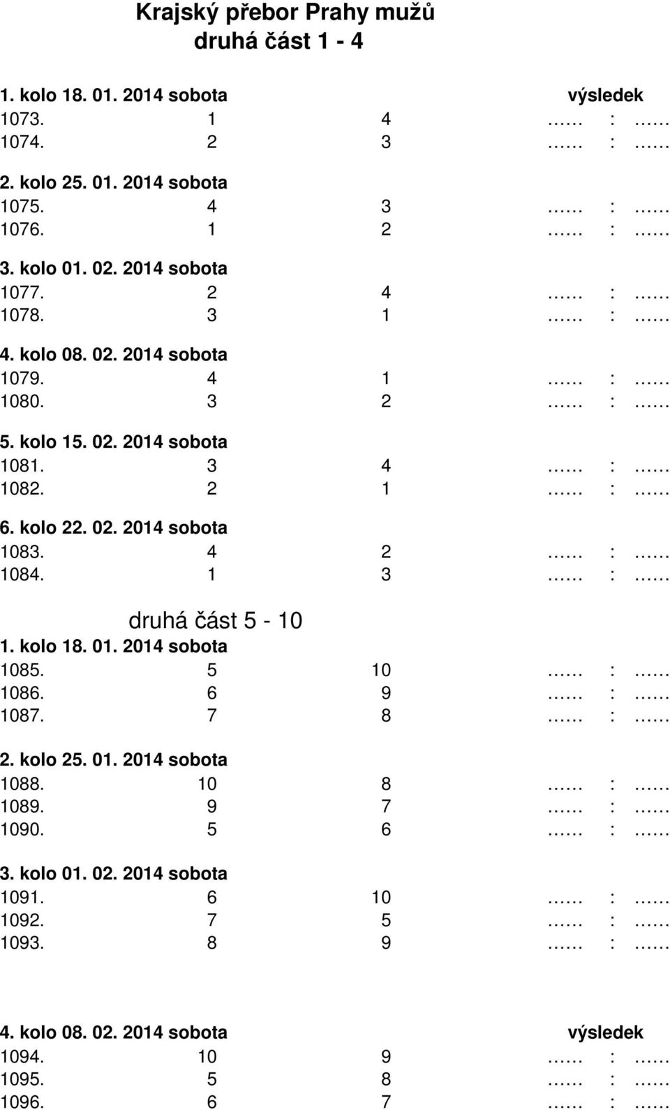 kolo 22. 02. 2014 sobota 1083. 4 2 : 1084. 1 3 : druhá část 5-10 1. kolo 18. 01. 2014 sobota 1085. 5 10 : 1086. 6 9 : 1087. 7 8 : 2. kolo 25. 01. 2014 sobota 1088.