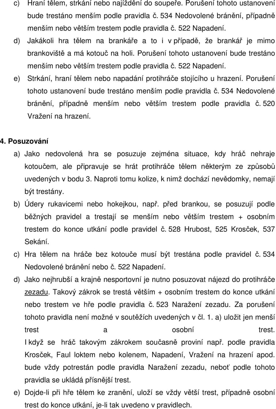 Porušení tohoto ustanovení bude trestáno menším nebo větším trestem podle pravidla č. 522 Napadení. e) Strkání, hraní tělem nebo napadání protihráče stojícího u hrazení.