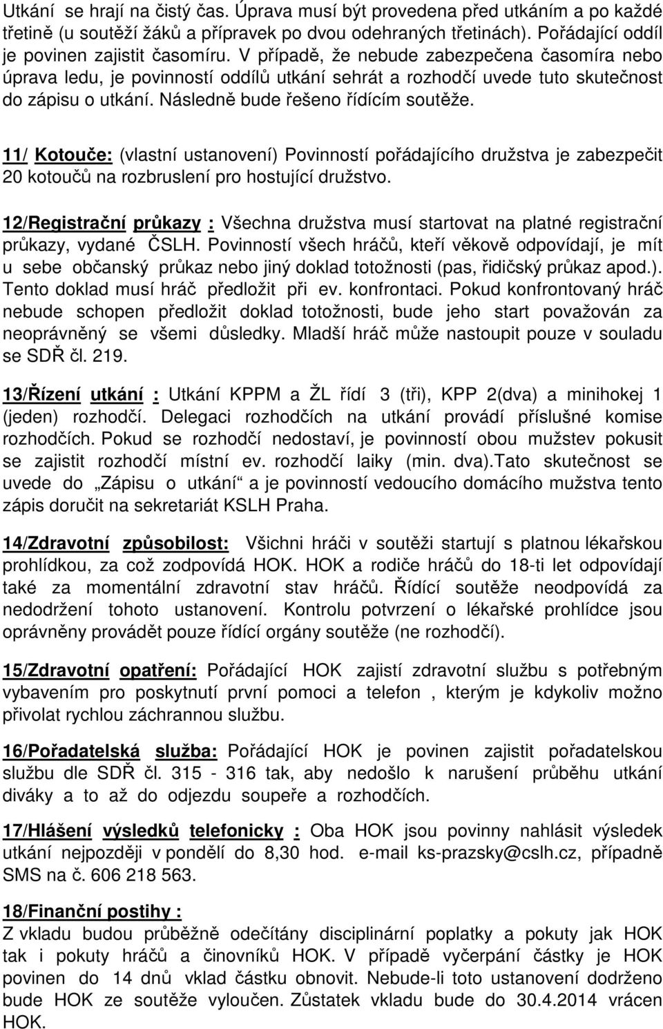 11/ Kotouče: (vlastní ustanovení) Povinností pořádajícího družstva je zabezpečit 20 kotoučů na rozbruslení pro hostující družstvo.